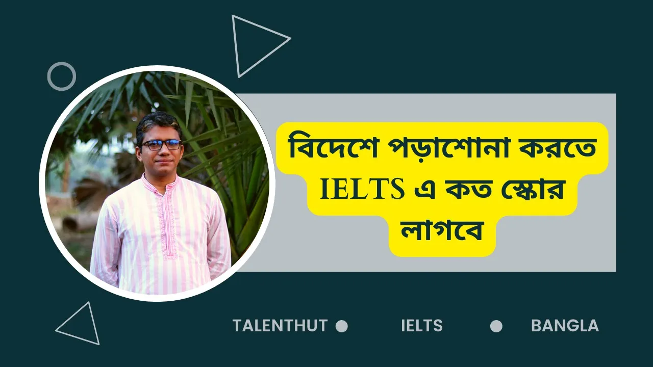 বিদেশে পড়াশোনা করতে IELTS এ কত স্কোর লাগবে?