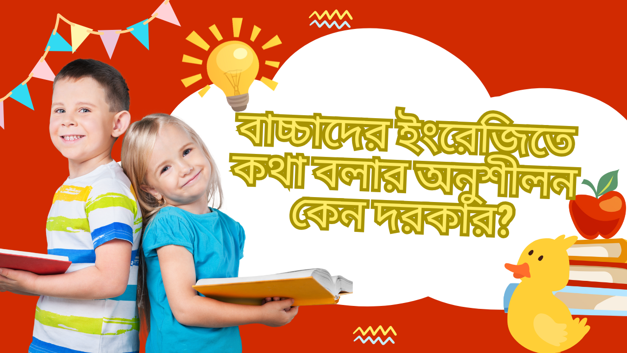 ইংরেজিতে বাচ্চাদের কথা বলার অনুশীলন খুব গুরুপ্তপুর্ণ।